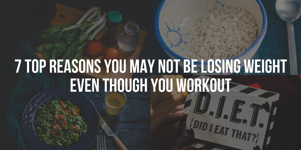 7 Top Reasons You May Not Be Losing Weight Even Though You Workout